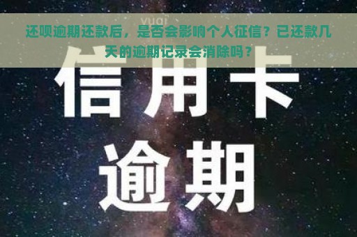 还呗逾期还款后，是否会影响个人征信？已还款几天的逾期记录会消除吗？