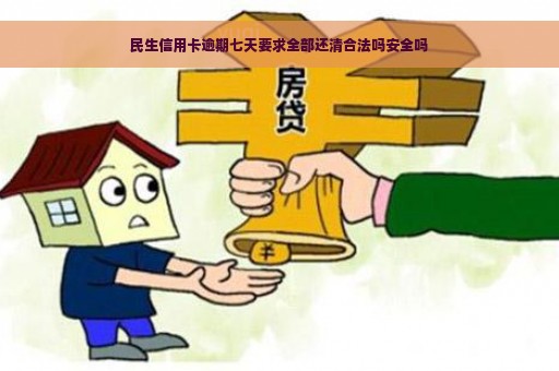 民生信用卡逾期七天要求全部还清合法吗安全吗