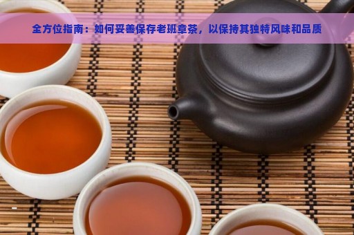 全方位指南：如何妥善保存老班章茶，以保持其独特风味和品质