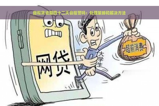 微粒贷逾期四十二天会报警吗：处理策略和解决方法