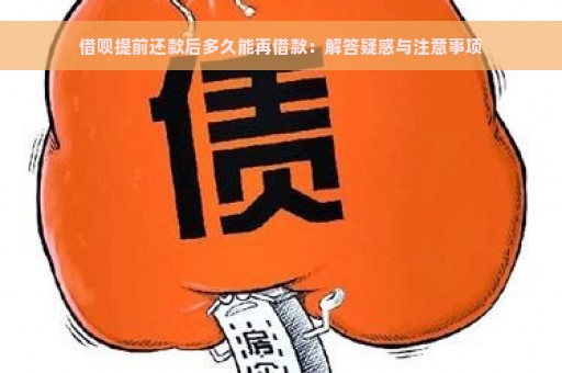 借呗提前还款后多久能再借款：解答疑惑与注意事项