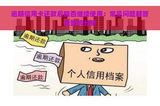 逾期信用卡还款后能否继续使用：常见问题解答及影响分析