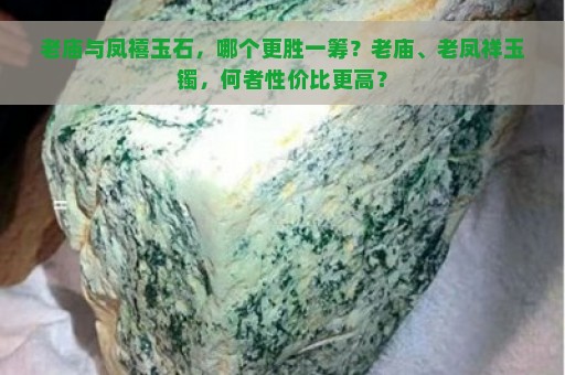 老庙与凤禧玉石，哪个更胜一筹？老庙、老凤祥玉镯，何者性价比更高？