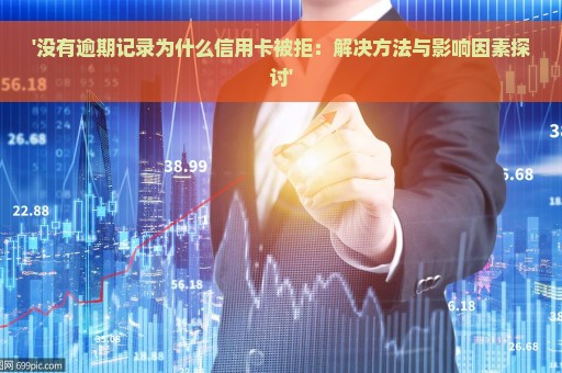 '没有逾期记录为什么信用卡被拒：解决方法与影响因素探讨'