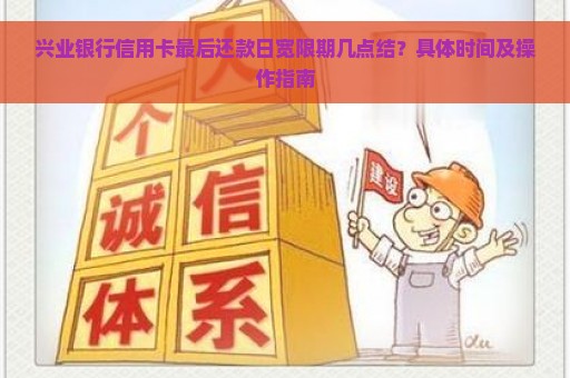 兴业银行信用卡最后还款日宽限期几点结？具体时间及操作指南