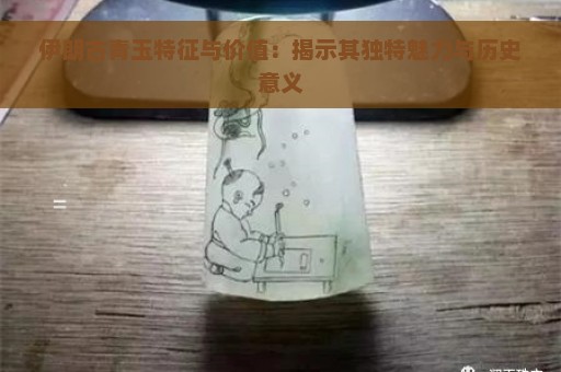 伊朗古青玉特征与价值：揭示其独特魅力与历史意义