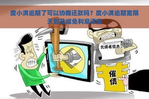 度小满逾期了可以协商还款吗？度小满逾期宽限天数及减免利息详情