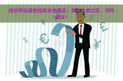 拍拍贷逾期指控真实性疑云：我从未借过款，如何解决？