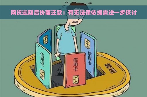 网贷逾期后协商还款：有无法律依据需进一步探讨