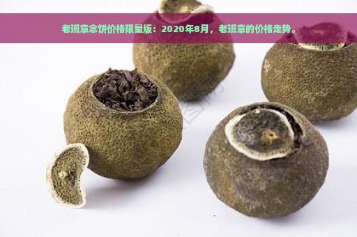 老班章念饼价格限量版：2020年8月，老班章的价格走势。