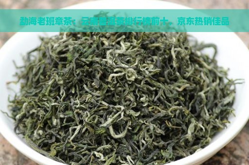 勐海老班章茶：云南普洱茶排行榜前十，京东热销佳品