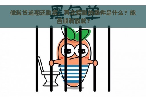 微粒贷逾期还款后，再次借款的条件是什么？能否顺利放款？