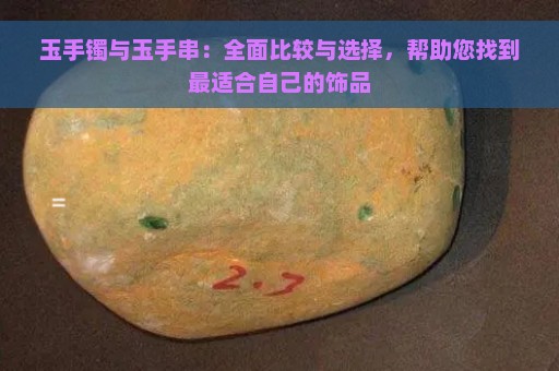 玉手镯与玉手串：全面比较与选择，帮助您找到最适合自己的饰品