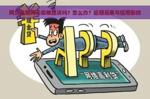 网贷逾期两天会被起诉吗？怎么办？逾期后果与信用影响