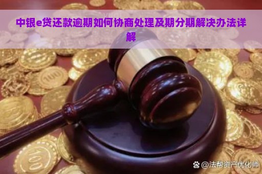 中银e贷还款逾期如何协商处理及期分期解决办法详解