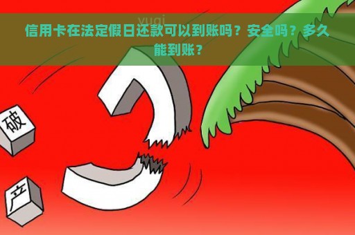 信用卡在法定假日还款可以到账吗？安全吗？多久能到账？