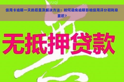 信用卡逾期一天的后果及解决方法：如何避免逾期影响信用评分和利息累积？