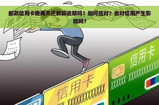 邮政信用卡晚两天还款算逾期吗？如何应对？会对信用产生影响吗？