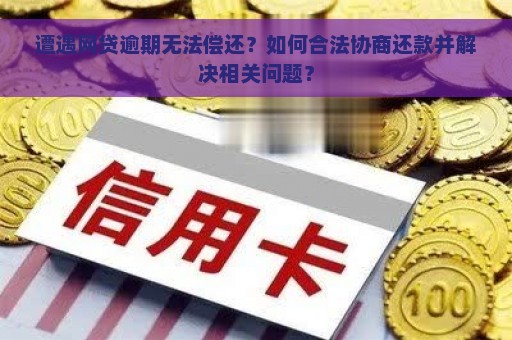 遭遇网贷逾期无法偿还？如何合法协商还款并解决相关问题？