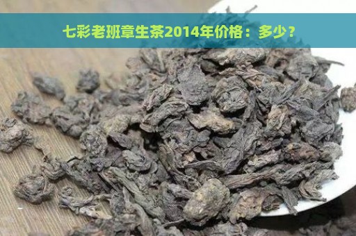 七彩老班章生茶2014年价格：多少？