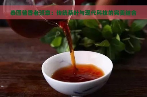 泰园普香老班章：传统茶叶与现代科技的完美结合