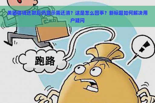 美团借钱还款后仍显示需还清？这是怎么回事？新标题如何解决用户疑问