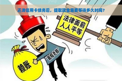 还清信用卡债务后，提取现金需要等待多久时间？