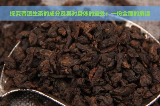 探究普洱生茶的成分及其对身体的益处：一份全面的解读