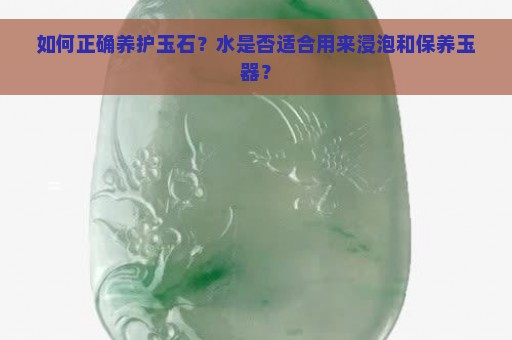 如何正确养护玉石？水是否适合用来浸泡和保养玉器？