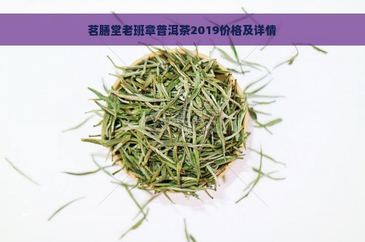 茗膳堂老班章普洱茶2019价格及详情