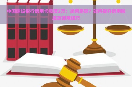 中国建设银行信用卡额度2万：是否足够？如何提升信用额度及使用技巧