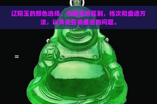 辽阳玉的颜色选择、与岫玉的区别，档次和盘透方法，以及是否能盘透的问题。