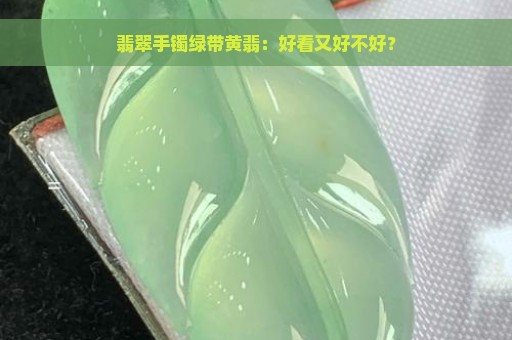 翡翠手镯绿带黄翡：好看又好不好？