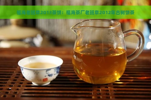 福海老班章2013茶饼：福海茶厂老班章2012年古树饼茶