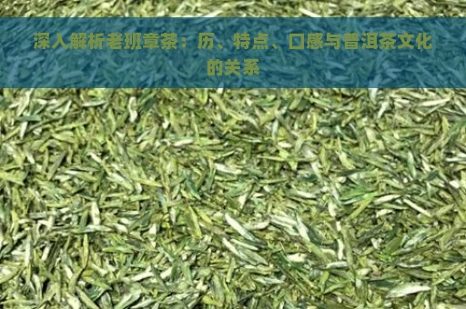 深入解析老班章茶：历、特点、口感与普洱茶文化的关系