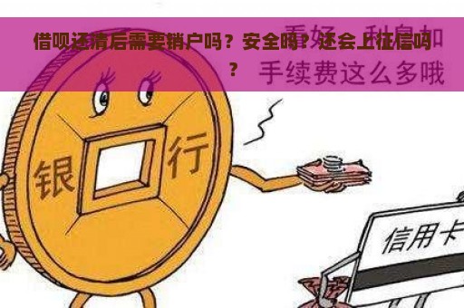 借呗还清后需要销户吗？安全吗？还会上征信吗？