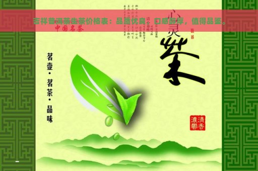 吉祥普洱茶生茶价格表：品质优良，口感醇厚，值得品鉴。