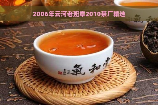 2006年云河老班章2010茶厂精选