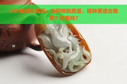 小叶紫檀与翡翠：如何辨别质量，哪种更适合佩戴？好看吗？