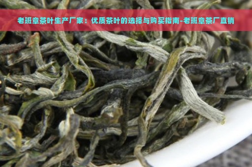 老班章茶叶生产厂家：优质茶叶的选择与购买指南-老班章茶厂直销