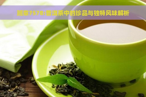 班章7578:普洱茶中的珍品与独特风味解析