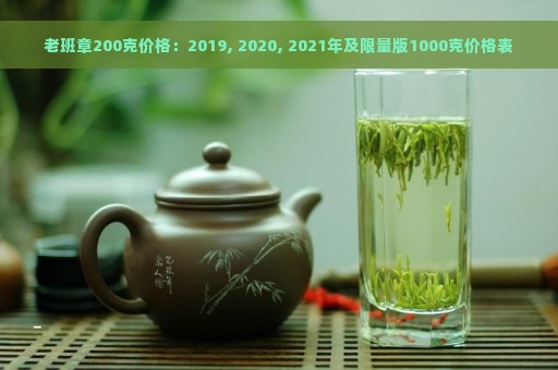 老班章200克价格：2019, 2020, 2021年及限量版1000克价格表