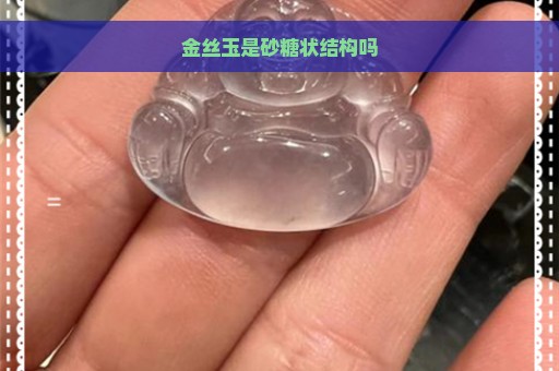 金丝玉是砂糖状结构吗