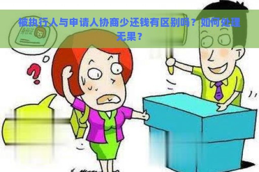 被执行人与申请人协商少还钱有区别吗？如何处理无果？