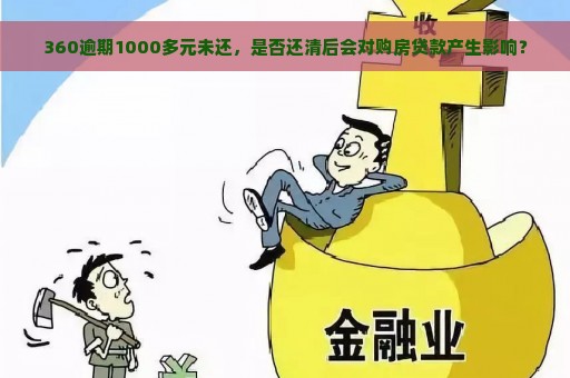 360逾期1000多元未还，是否还清后会对购房贷款产生影响？