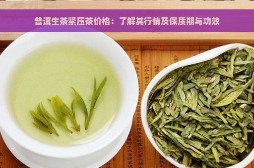 普洱生茶紧压茶价格：了解其行情及保质期与功效