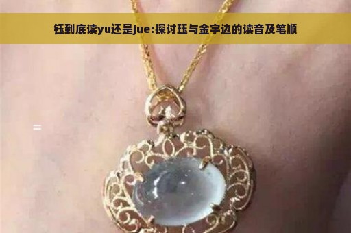 钰到底读yu还是jue:探讨珏与金字边的读音及笔顺