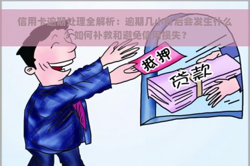 信用卡逾期处理全解析：逾期几小时后会发生什么？如何补救和避免信用损失？