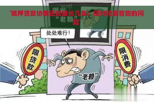 '抵押贷款协商还款最长几年：探讨和解答您的问题'