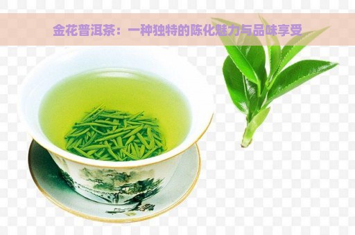 金花普洱茶：一种独特的陈化魅力与品味享受